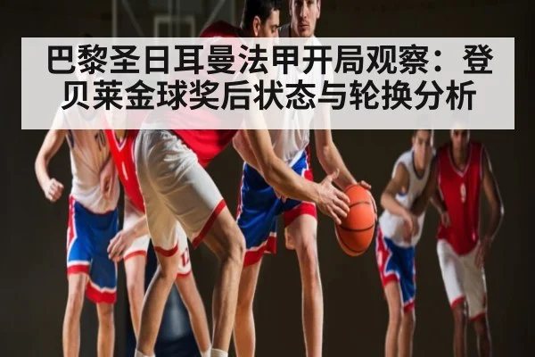 巴黎圣日耳曼法甲开局观察：登贝莱金球奖后状态与轮换分析